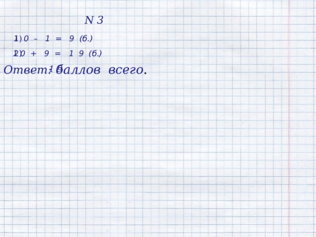 N 3  1)  1 0 – 1 = 9 (б.) 2) 1 0 + 9 = 1 9 (б.)  баллов всего . Ответ:   1 9 