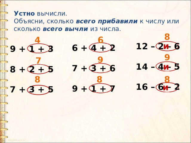 Устно вычисли. Объясни, сколько всего прибавили к числу или сколько всего вычли из числа. 8 6 4  и  12 – 2 – 6  14 – 4 – 5  16 – 6 – 2 6 + 4 + 2  7 + 3 + 6  9 + 1 + 7 9 + 1 + 3  8 + 2 + 5  7 + 3 + 5 9 9 7  и  8 8 8 и  