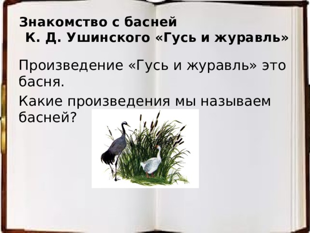 Знакомство с басней К. Д. Ушинского «Гусь и журавль» Произведение «Гусь и журавль» это басня. Какие произведения мы называем басней?    