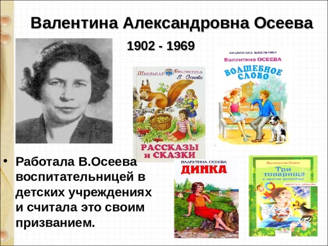 Валентина Александровна Осеева           1902 - 1969 Работала В.Осеева воспитательницей в детских учреждениях и считала это своим призванием. 