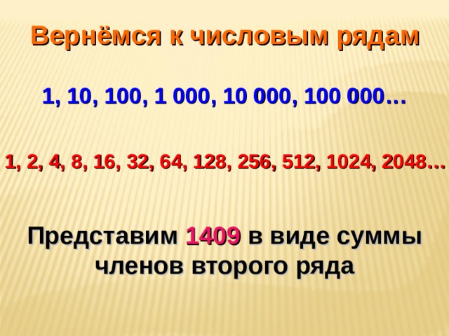Вернёмся к числовым рядам 1, 10, 100, 1 000, 10 000, 100 000… 1, 2, 4, 8, 16, 32, 64, 128, 256, 512, 1024, 2048… Представим 1409 в виде суммы членов второго ряда 