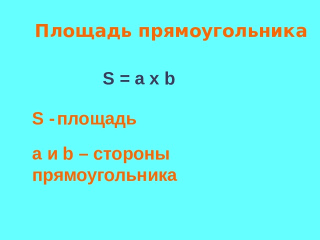 Площадь прямоугольника S = a x b  S -  площадь а и b – стороны прямоугольника  