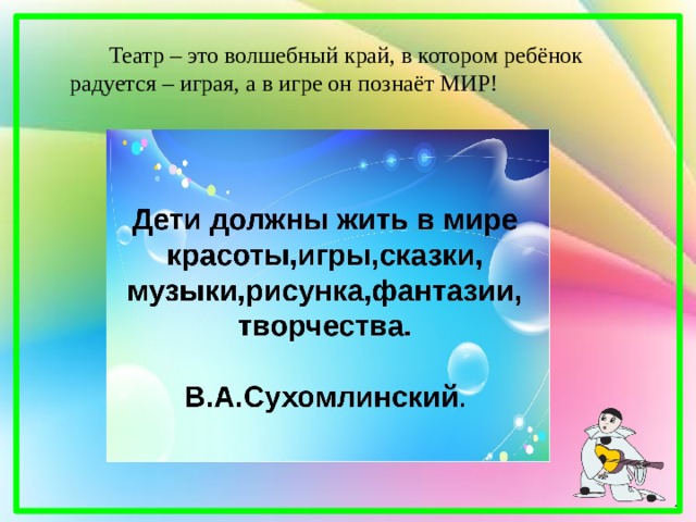  Театр – это волшебный край, в котором ребёнок радуется – играя, а в игре он познаёт МИР! 