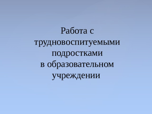 План работы с трудновоспитуемыми учащимися классного руководителя