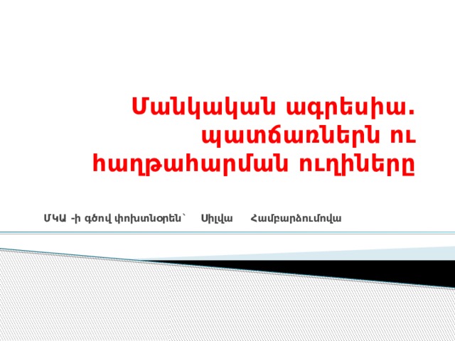 Մանկական ագրեսիա. պատճառներն ու հաղթահարման ուղիները   ՄԿԱ -ի գծով փոխտնօրեն` Սիլվա Համբարձումովա  