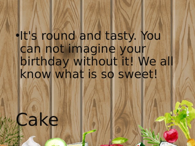 It's round and tasty. You can not imagine your birthday without it! We all know what is so sweet! Cake 