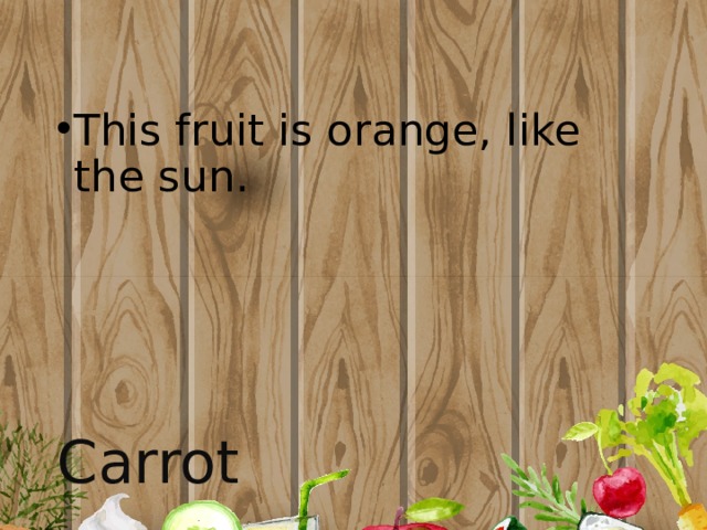 This fruit is orange, like the sun. Carrot 