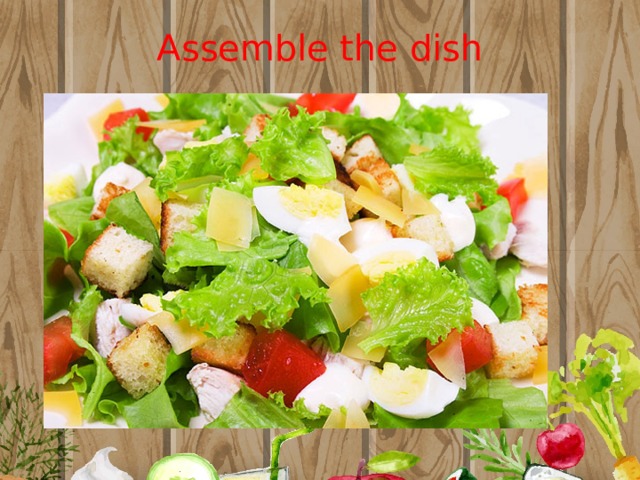 Assemble the dish 