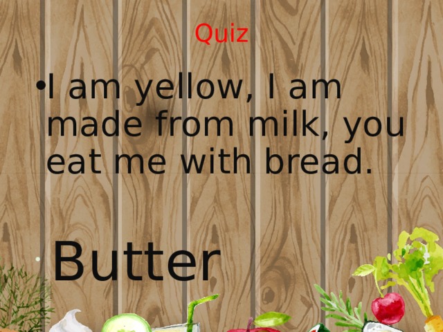 Quiz I am yellow, I am made from milk, you eat me with bread.  Butter 