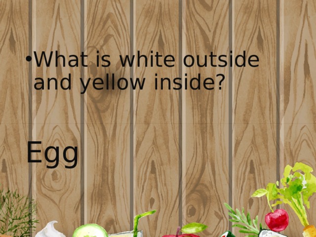 What is white outside and yellow inside? Egg 