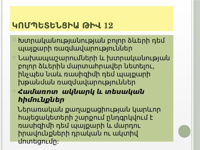 Կոմպետենցիա թիվ 12 Խտրականությանության բոլոր ձևերի դեմ պայքարի ռազմավարություններ Նախապաշարումների և խտրականության բոլոր ձևերին մարտահրավեր նետելու, ինչպես նաև ռասիզիմի դեմ պայքարի խթանման ռազմավարություններ Համառոտ ակնարկ և տեսական հիմունքներ  Ներառական քաղաքացիության կարևոր հայեցակետերի շարքում ընդգրկվում է ռասիզիմի դեմ պայքարի և մարդու իրավունքների դրական ու ակտիվ մոտեցումը:   