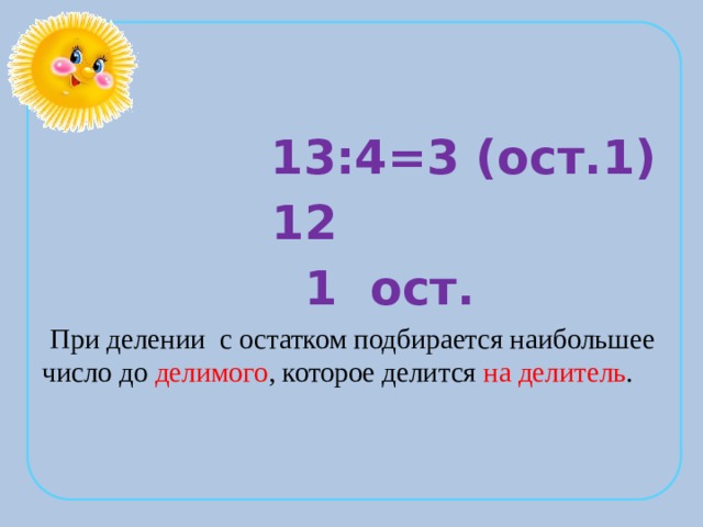  13:4=3 (ост.1)  12  1 ост.  При делении с остатком подбирается наибольшее число до делимого , которое делится на делитель . 