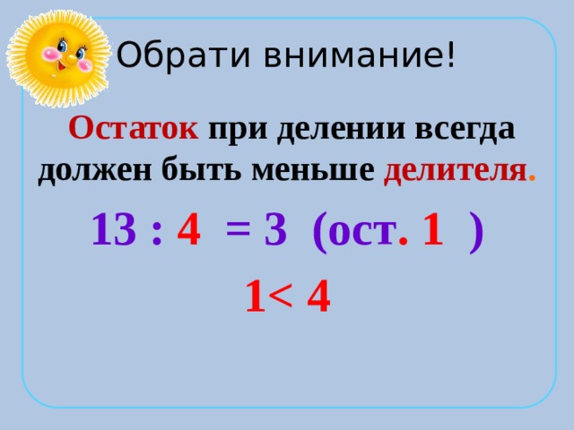 Обрати внимание!  Остаток при делении всегда должен быть меньше делителя . 13 : 4 = 3 (ост . 1 ) 1 