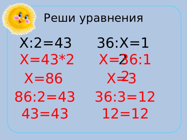 Реши уравнения Х:2=43 36:Х=12 Х=43*2 Х=36:12 Х=86 Х=3 86:2=43 36:3=12 43=43 12=12 