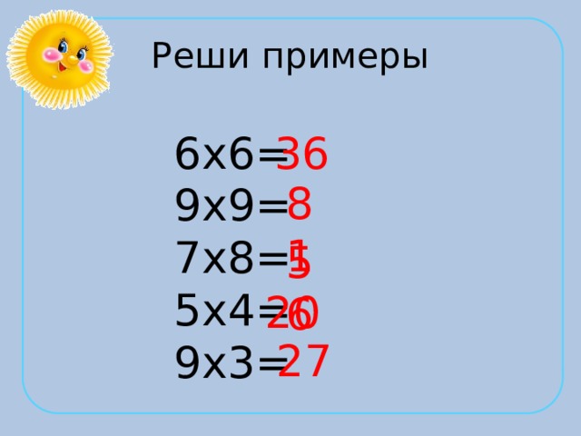 Реши примеры 6х6= 36 9х9= 7х8= 5х4= 9х3= 81 56 20 27 