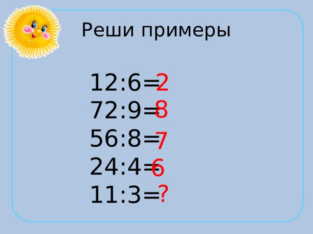 Реши примеры 12:6= 2 72:9= 56:8= 24:4= 11:3= 8 7 6 ? 