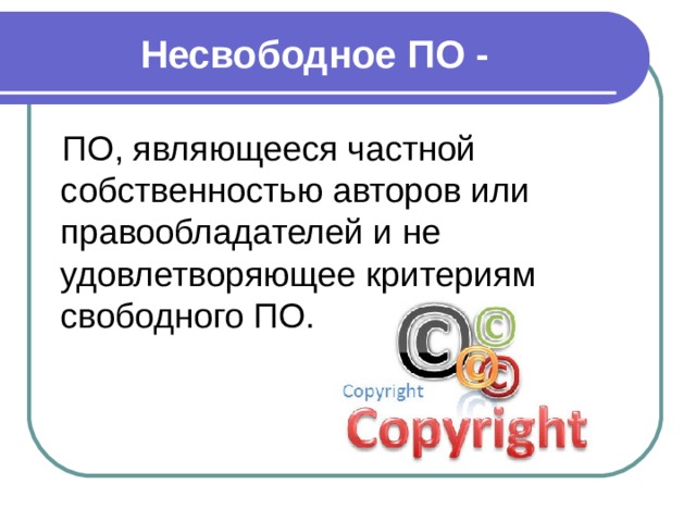 Несвободное ПО - ПО, являющееся частной собственностью авторов или правообладателей и не удовлетворяющее критериям свободного ПО. 
