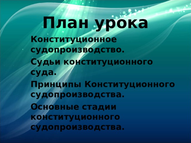 План урока Конституционное судопроизводство. Судьи конституционного суда. Принципы Конституционного судопроизводства. Основные стадии конституционного судопроизводства. 