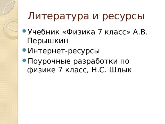 Литература и ресурсы Учебник «Физика 7 класс» А.В. Перышкин Интернет-ресурсы Поурочные разработки по физике 7 класс, Н.С. Шлык 