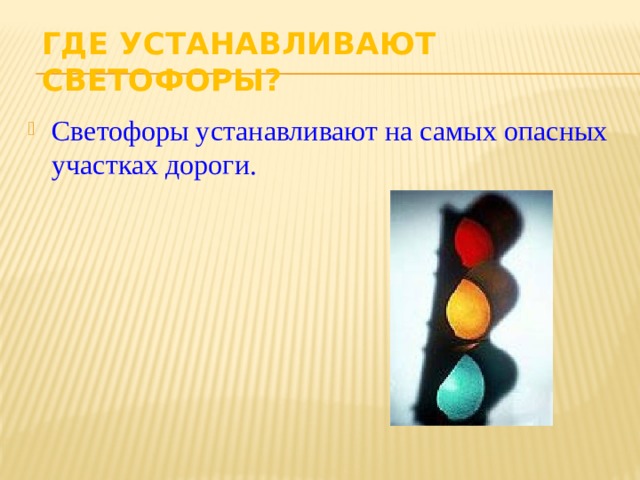 ГДЕ УСТАНАВЛИВАЮТ СВЕТОФОРЫ? Светофоры устанавливают на самых опасных участках дороги. 