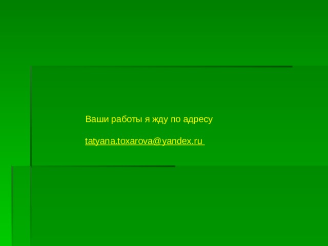 Ваши работы я жду по адресу    tatyana.toxarova@yandex.ru 