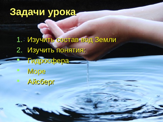 Задачи урока   Изучить состав вод Земли Изучить понятия: Гидросфера Море Айсберг 