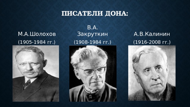 Писатели Дона: М.А.Шолохов В.А. Закруткин А.В.Калинин (1905-1984 гг.) (1908-1984 гг.) (1916-2008 гг.) 