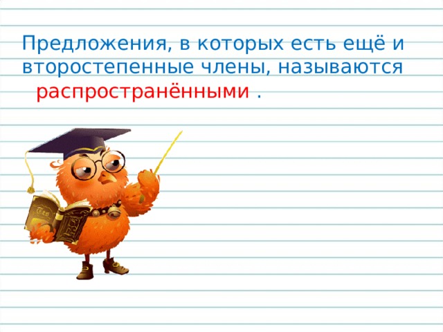 Предложения, в которых есть ещё и второстепенные члены, называются распространёнными . 