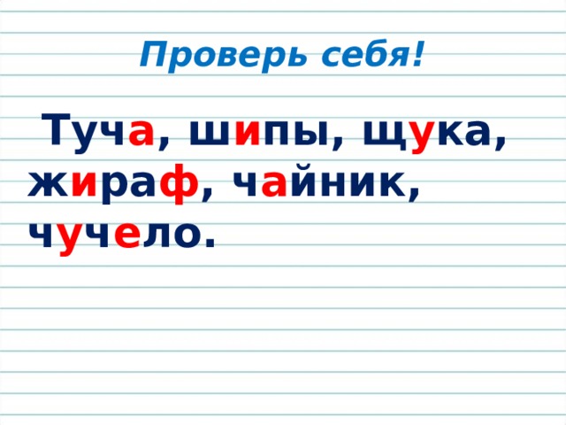 Проверь себя!  Туч а , ш и пы, щ у ка, ж и ра ф , ч а йник, ч у ч е ло. 