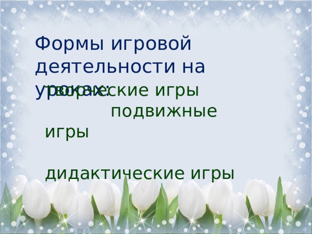 Формы игровой деятельности на уроках: творческие игры  подвижные игры  дидактические игры 