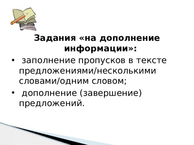 Задания «на дополнение информации»:  заполнение пропусков в тексте предложениями/несколькими словами/одним словом;  дополнение (завершение) предложений. 