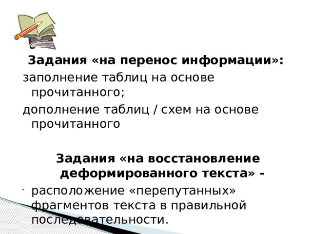 Задания «на перенос информации»: заполнение таблиц на основе прочитанного; дополнение таблиц / схем на основе прочитанного Задания «на восстановление деформированного текста» - расположение «перепутанных» фрагментов текста в правильной последовательности. 