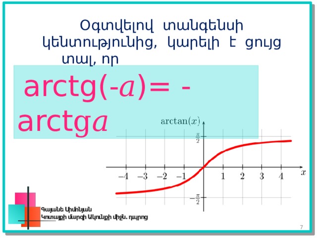 Օգտվելով տանգենսի կենտությունից, կարելի է ցույց տալ, որ   arctg(-𝑎)= - arctg𝑎 Գայանե Սիմոնյան Կոտայքի մարզի Ակունքի միջն. դպրոց 6 
