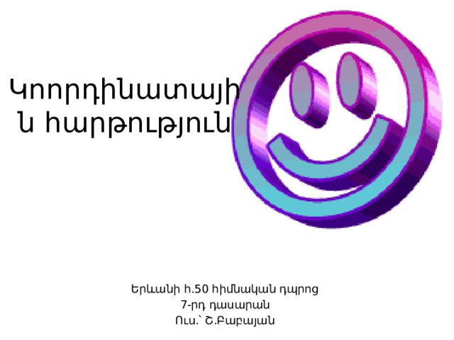 Կոորդինատային հարթություն Երևանի հ.50 հիմնական դպրոց 7-րդ դասարան Ուս.՝ Շ.Բաբայան 