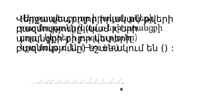 Վերջապես,բոլոր իրական թվերի բազմությունը (կամ x-երի առանցքի բոլոր կետերի բազմությունը) նշանակում են () :   x 