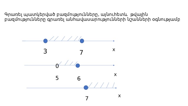  Գրառել պատկերված բազմությունները, այնուհետև թվային բազմությունները գրառել անհավասարությունների նշանների օգնությամբ   x 3 7 0 x 5 6 x 7 