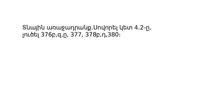 Տնային առաջադրանք․Սովորել կետ 4․2-ը, լուծել 376բ,զ,ը, 377, 378բ,դ,380։ 