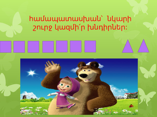 համապատասխան՝ նկարի շուրջ կազմի՛ր խնդիրներ: 