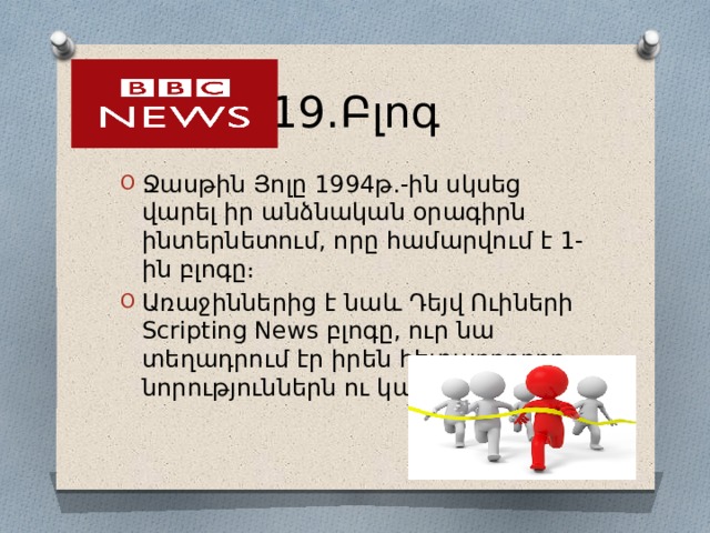 19․Բլոգ Ջասթին Յոլը 1994թ․-ին սկսեց վարել իր անձնական օրագիրն ինտերնետում, որը համարվում է 1-ին բլոգը։ Առաջիններից է նաև Դեյվ Ուիների Scripting News բլոգը, ուր նա տեղադրում էր իրեն հետաքրքրող նորություններն ու կայքերը։ 