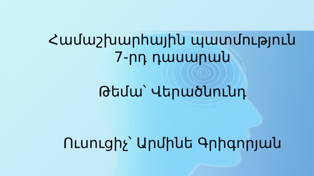 Համաշխարհային պատմություն  7-րդ դասարան   Թեմա՝ Վերածնունդ    Ուսուցիչ՝ Արմինե Գրիգորյան 