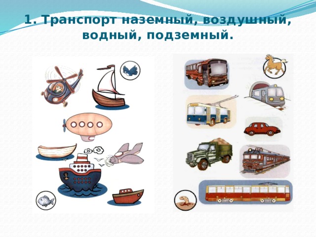 1. Транспорт наземный, воздушный, водный, подземный.