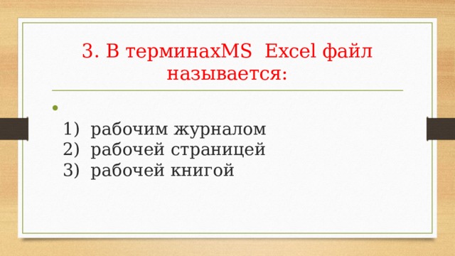 3. В терминахMS Excel файл называется:  1) рабочим журналом  2) рабочей страницей  3) рабочей книгой   