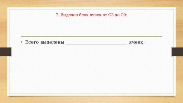   7. Выделен блок ячеек от С3 до С9:   Всего выделены ___________________________ ячеек; 