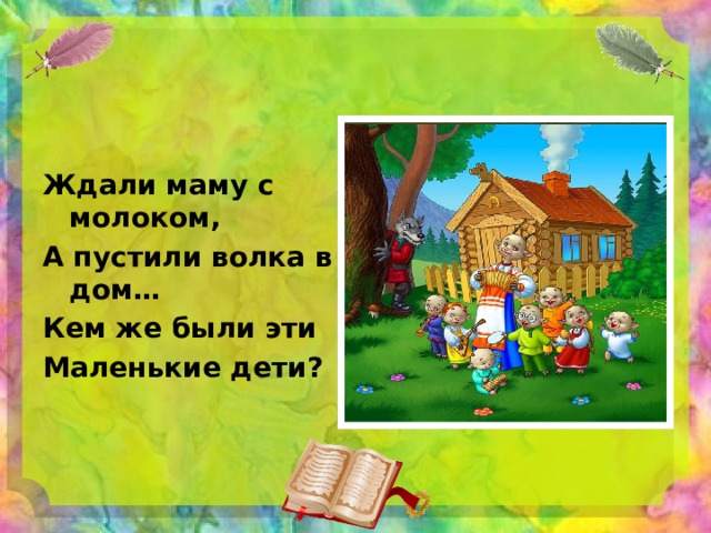  Ждали маму с молоком, А пустили волка в дом… Кем же были эти Маленькие дети? 