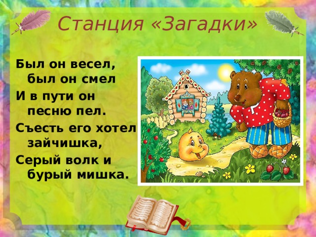 Станция «Загадки» Был он весел, был он смел И в пути он песню пел. Съесть его хотел зайчишка, Серый волк и бурый мишка. 