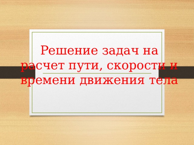 Решение задач на расчет пути, скорости и времени движения тела 