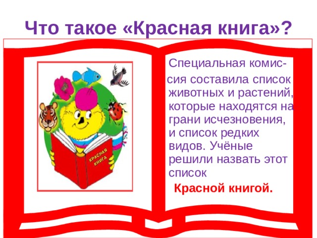 Что такое «Красная книга»?   Специальная комис-  сия составила список животных и растений, которые находятся на грани исчезновения, и список редких видов. Учёные решили назвать этот список  Красной книгой. 