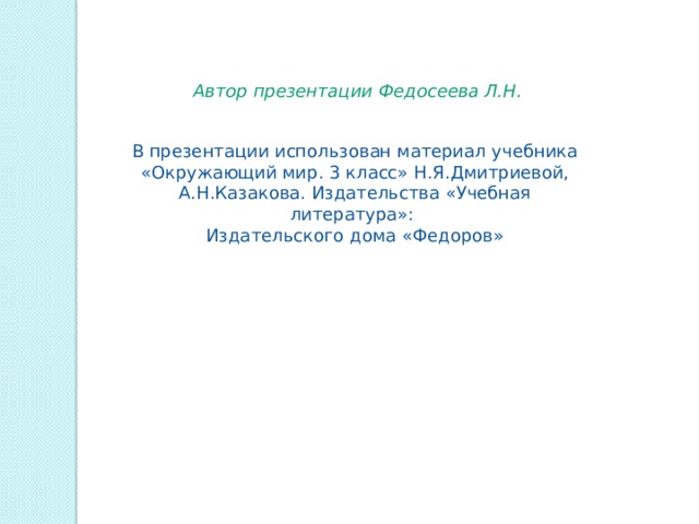 Автор презентации Федосеева Л.Н. В презентации использован материал учебника «Окружающий мир. 3 класс» Н.Я.Дмитриевой, А.Н.Казакова. Издательства «Учебная литература»: Издательского дома «Федоров» 