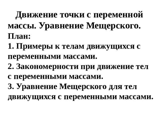  Движение точки с переменной  массы. Уравнение Мещерского.     План:  1. Примеры к телам движущихся с переменными массами.  2. Закономерности при движение тел с переменными массами.  3. Уравнение Мещерского для тел движущихся с переменными массами.   