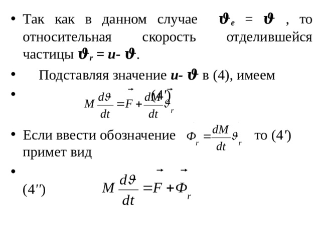 Так как в данном случае ϑ e = ϑ , то относительная скорость отделившейся частицы ϑ r = u- ϑ .  Подставляя значение u- ϑ в (4), имеем          (4 ' ) Если ввести обозначение то (4 ' ) примет вид                   (4 '' ) 